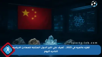 قفزة عالمية في 2025.. تعرف على أكبر الدول المنتجة للمعادن الأرضية النادرة اليوم